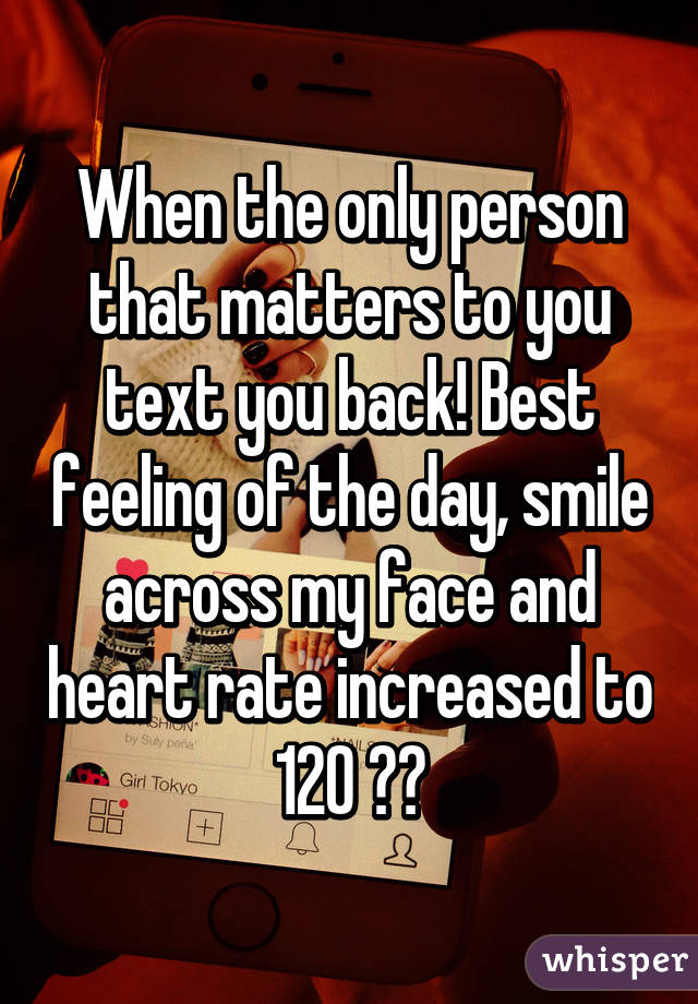 When the only person that matters to you text you back! Best feeling of the day, smile across my face and heart rate increased to 120 💓😍