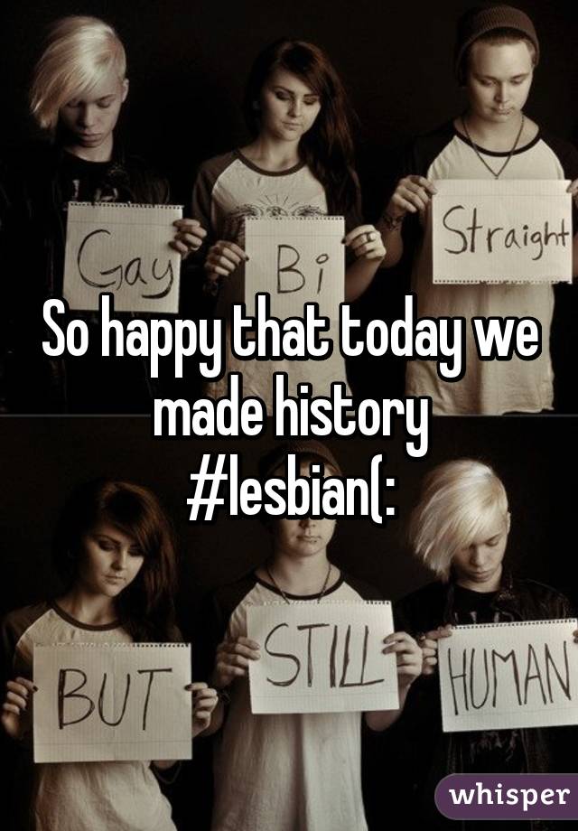 So happy that today we made history
#lesbian(: