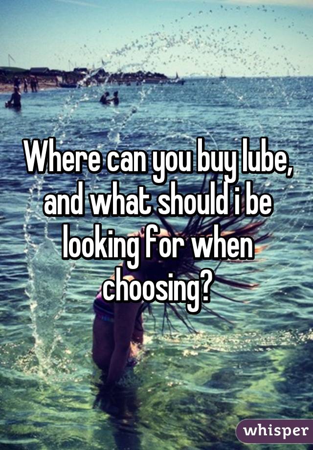 Where can you buy lube, and what should i be looking for when choosing?