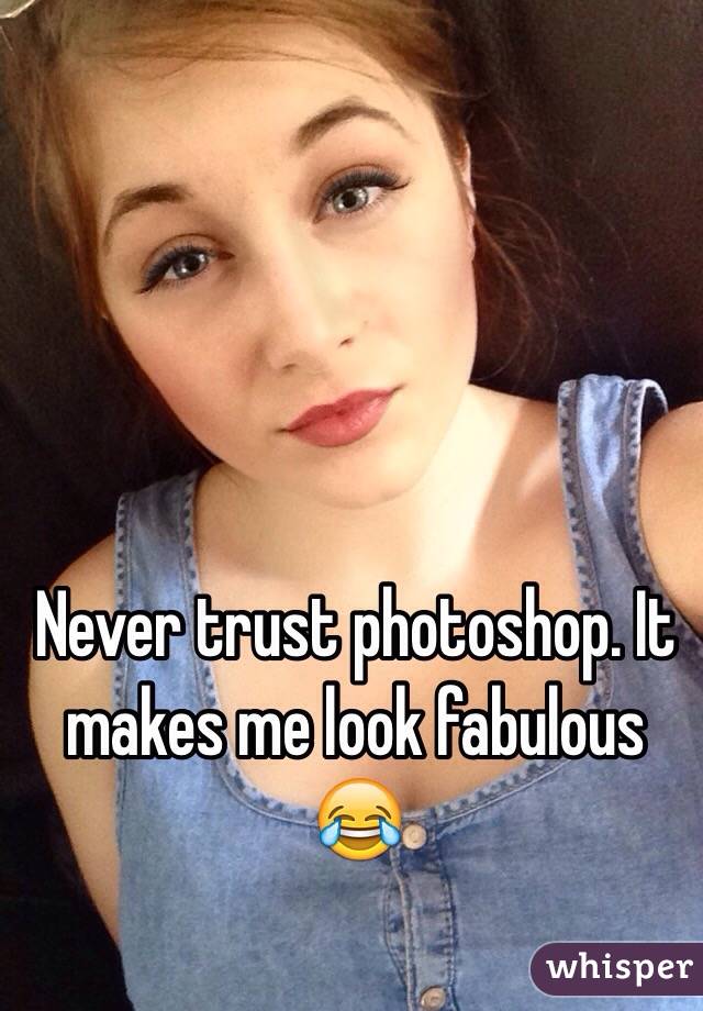 Never trust photoshop. It makes me look fabulous 😂