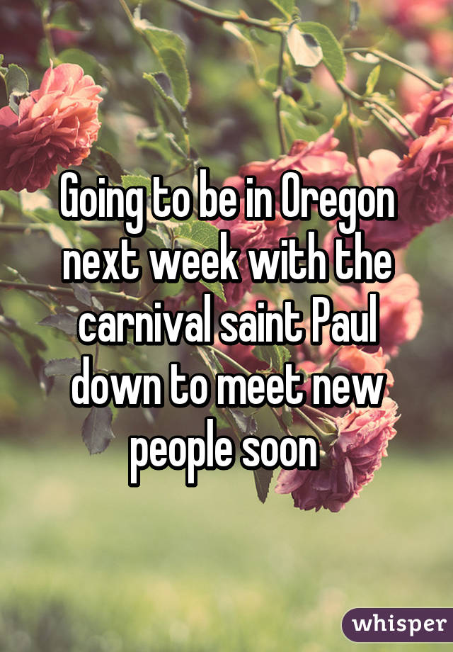 Going to be in Oregon next week with the carnival saint Paul down to meet new people soon 