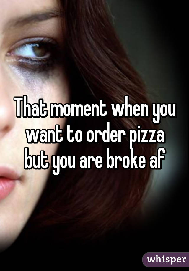 That moment when you want to order pizza but you are broke af