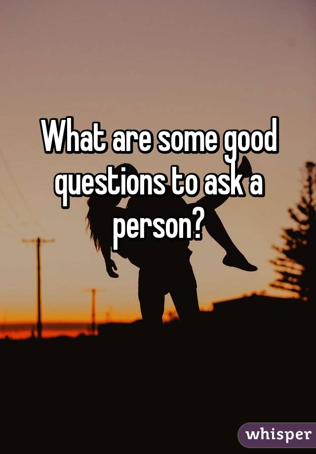 What are some good questions to ask a person?

