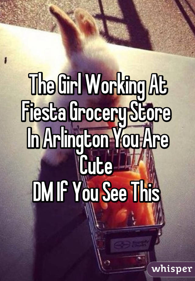 The Girl Working At Fiesta Grocery Store 
In Arlington You Are Cute 
DM If You See This 