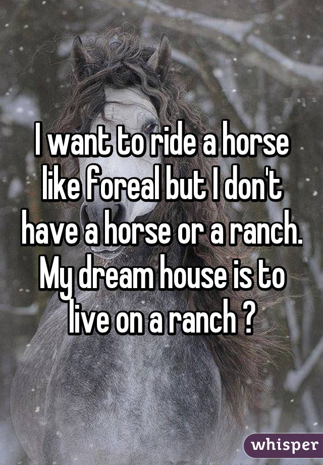 I want to ride a horse like foreal but I don't have a horse or a ranch. My dream house is to live on a ranch 😍