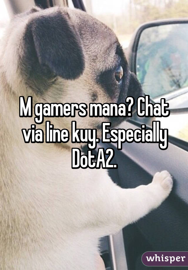 M gamers mana? Chat via line kuy. Especially DotA2.