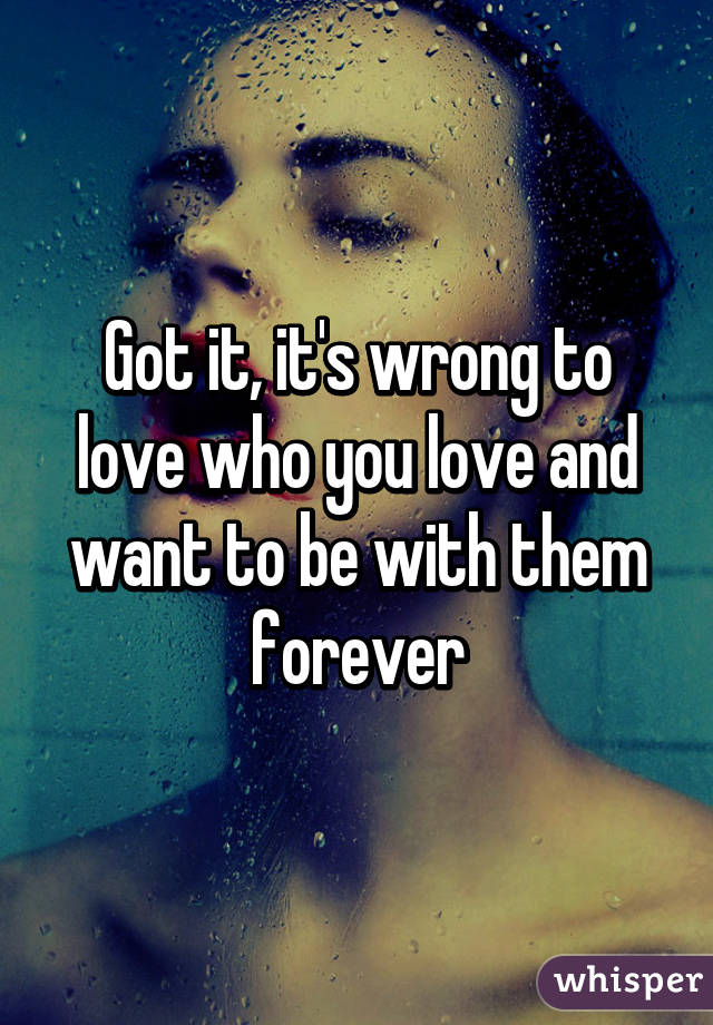 Got it, it's wrong to love who you love and want to be with them forever