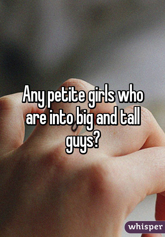 Any petite girls who are into big and tall guys?