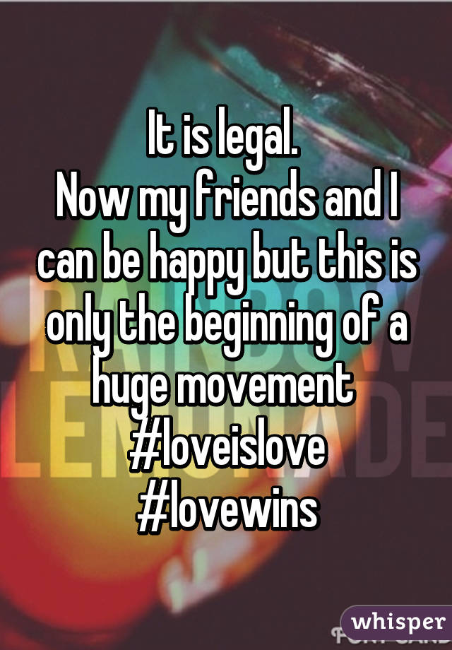 It is legal. 
Now my friends and I can be happy but this is only the beginning of a huge movement 
#loveislove
#lovewins