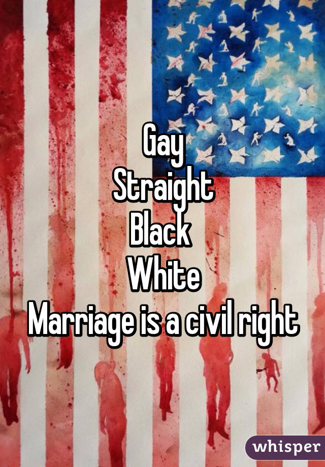 Gay
Straight
Black 
White
Marriage is a civil right