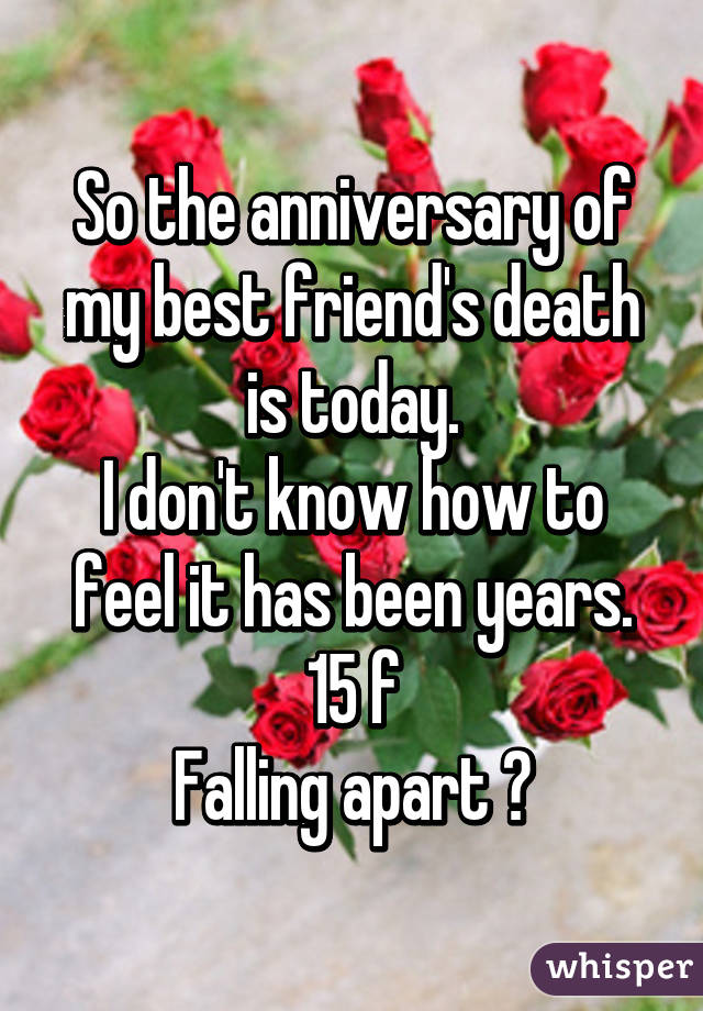 So the anniversary of my best friend's death is today.
I don't know how to feel it has been years.
15 f
Falling apart 😭