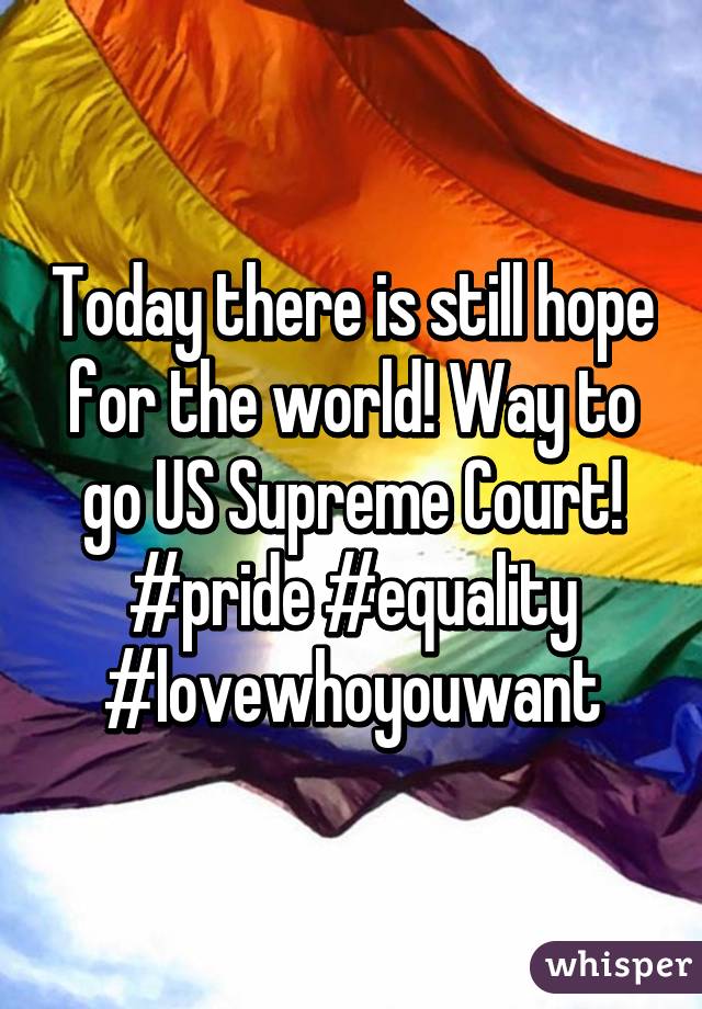 Today there is still hope for the world! Way to go US Supreme Court! #pride #equality #lovewhoyouwant