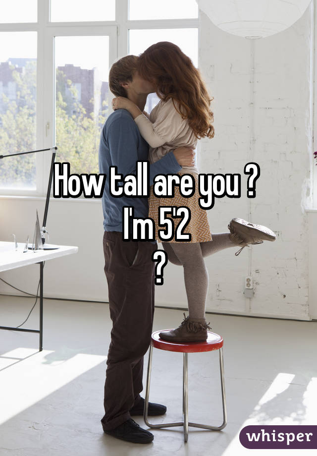 How tall are you ? 
I'm 5'2 
😩