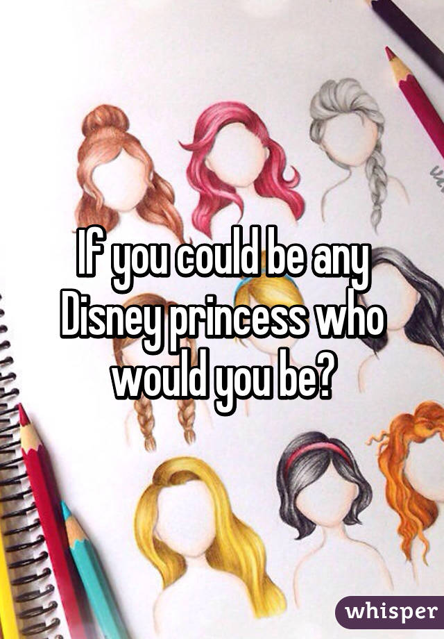 If you could be any Disney princess who would you be?