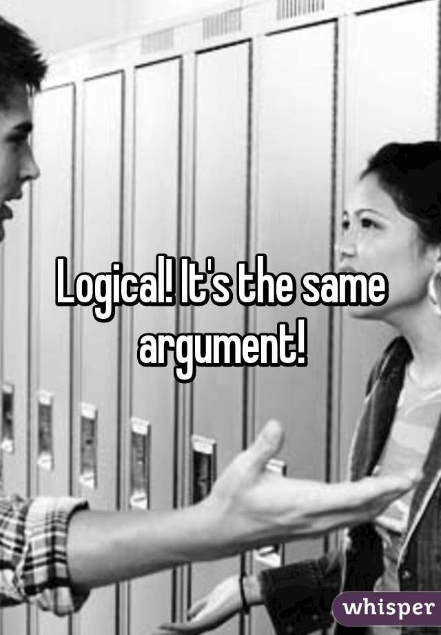 Logical! It's the same argument!