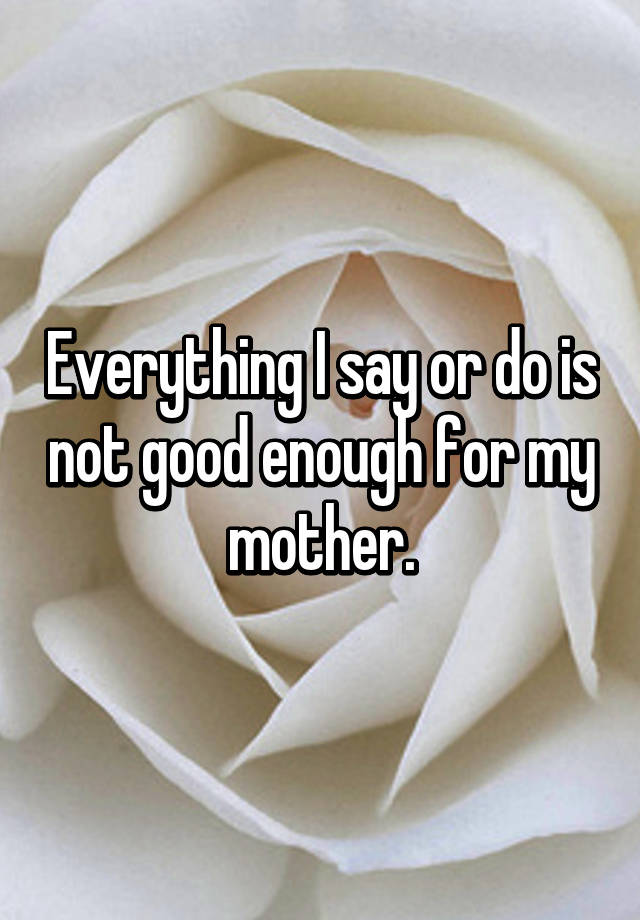 everything-i-say-or-do-is-not-good-enough-for-my-mother