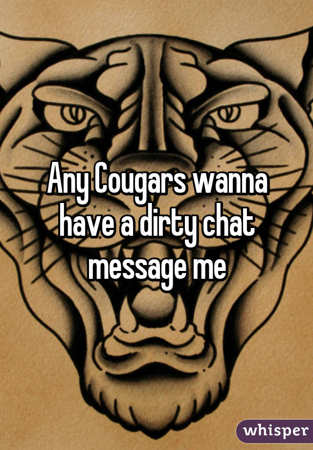 Any Cougars wanna have a dirty chat message me