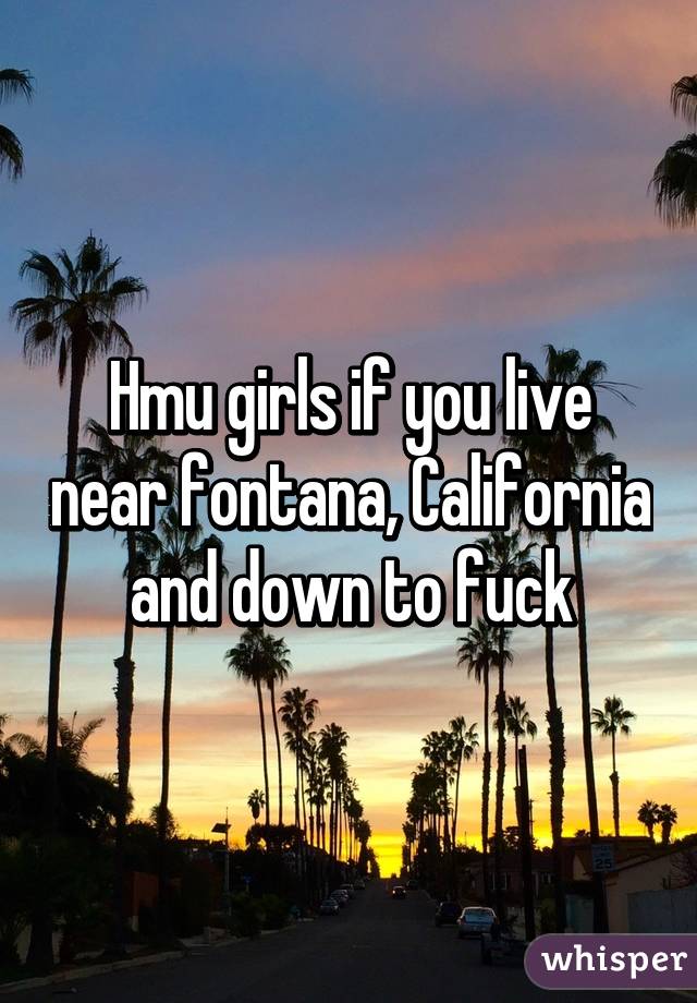 Hmu girls if you live near fontana, California and down to fuck