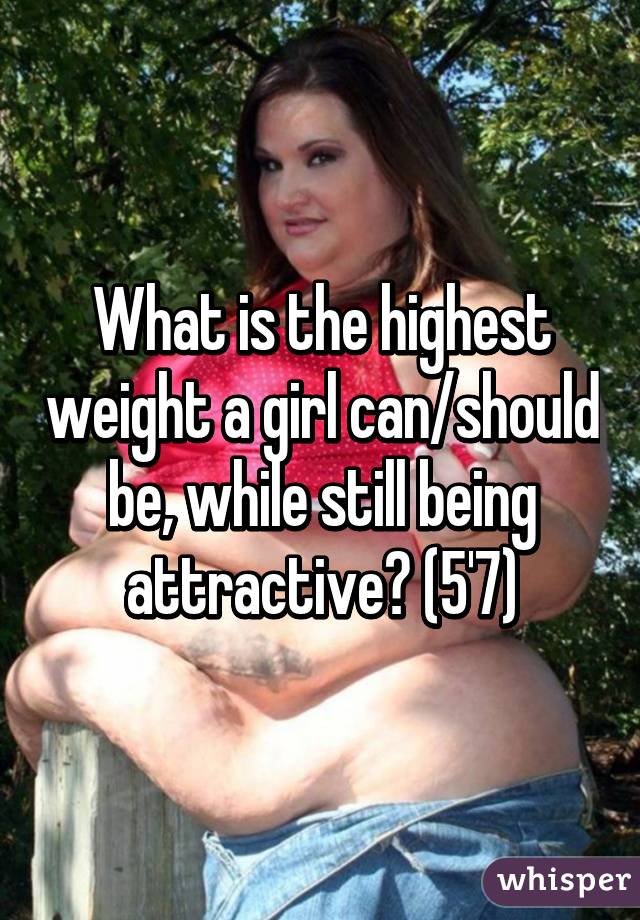 What is the highest weight a girl can/should be, while still being attractive? (5'7)