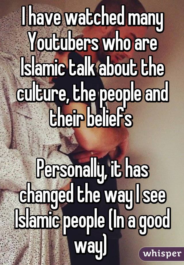 I have watched many Youtubers who are Islamic talk about the culture, the people and their beliefs 

Personally, it has changed the way I see Islamic people (In a good way) 