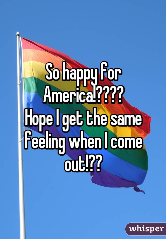 So happy for America!☺️🌈💕
Hope I get the same feeling when I come out!😳🌈