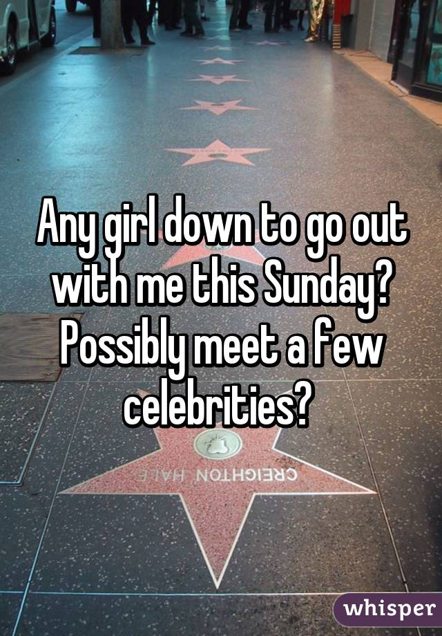 Any girl down to go out with me this Sunday? Possibly meet a few celebrities? 