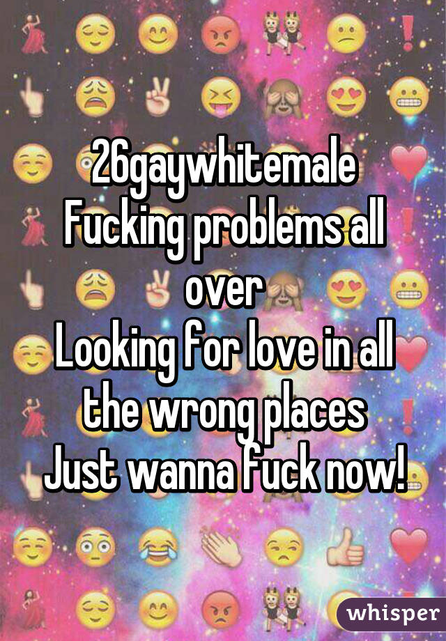 26gaywhitemale
Fucking problems all over
Looking for love in all the wrong places
Just wanna fuck now!