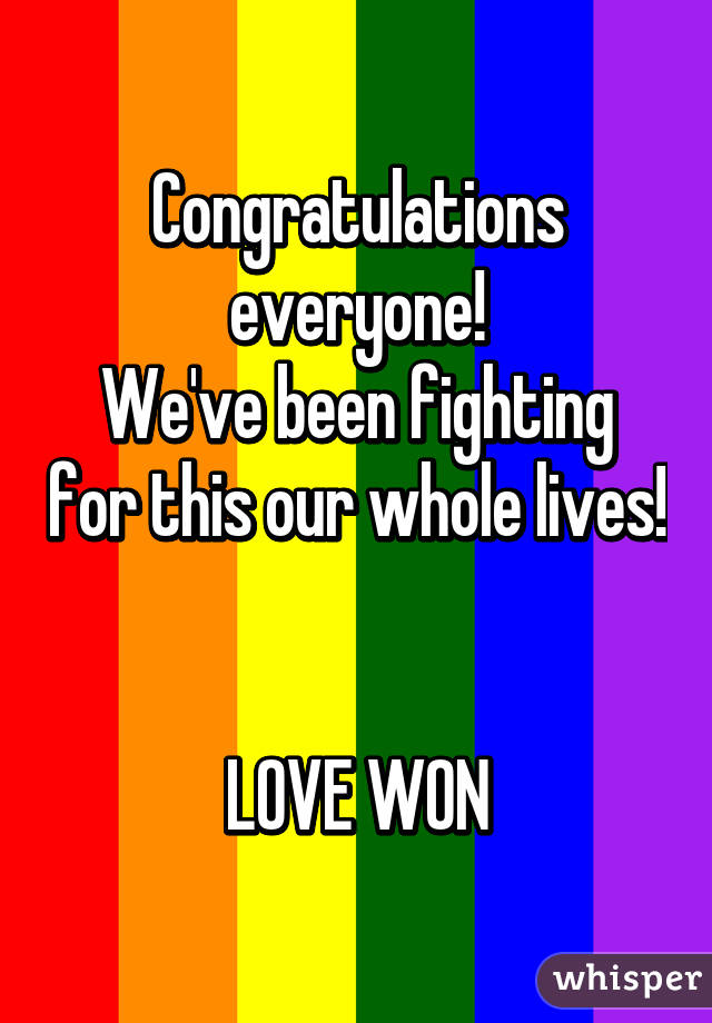 Congratulations everyone!
We've been fighting for this our whole lives! 

LOVE WON