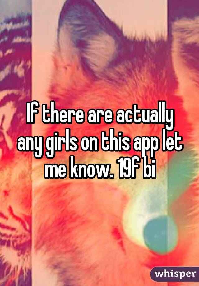 If there are actually any girls on this app let me know. 19f bi