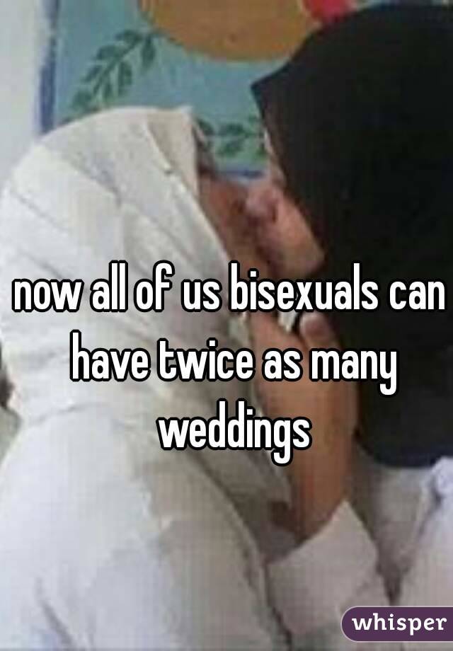 now all of us bisexuals can have twice as many weddings