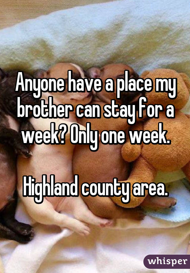 Anyone have a place my brother can stay for a week? Only one week.

Highland county area.