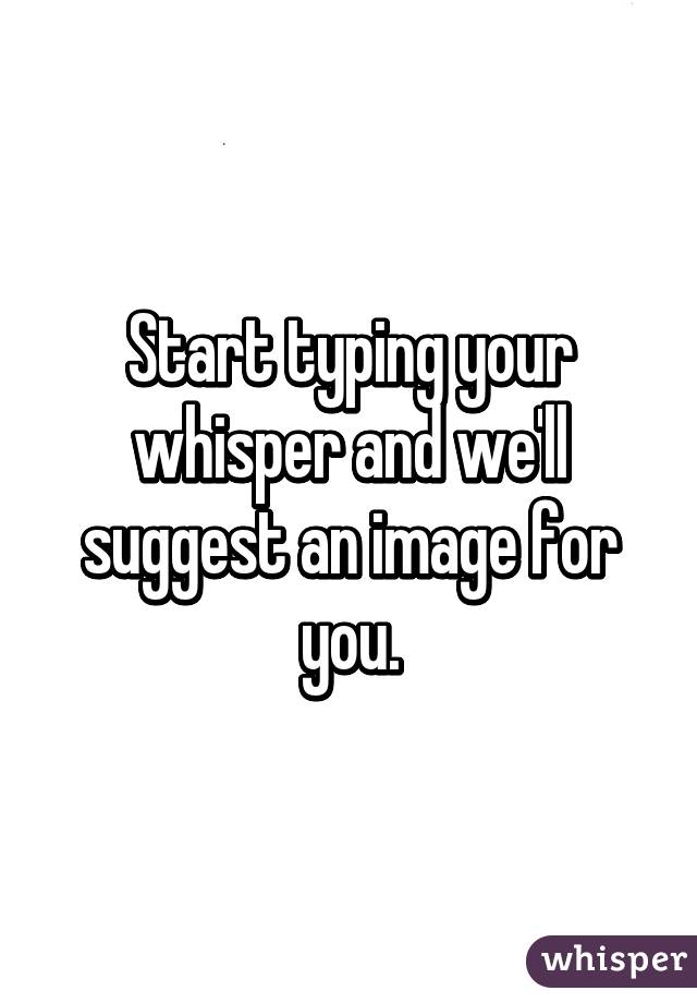 Start typing your whisper and we'll suggest an image for you.