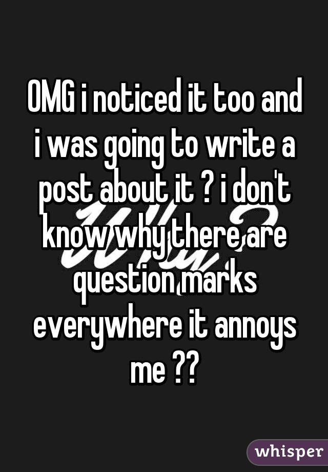 OMG i noticed it too and i was going to write a post about it 😂 i don't know why there are question marks everywhere it annoys me 😂😂