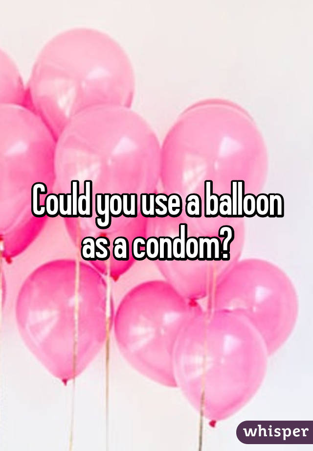 Could you use a balloon as a condom?