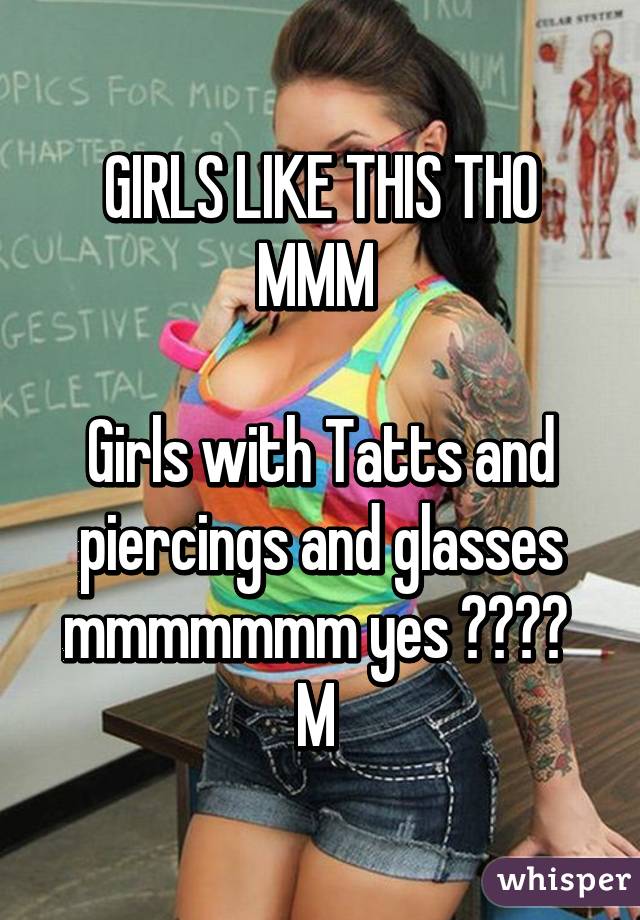 GIRLS LIKE THIS THO MMM 

Girls with Tatts and piercings and glasses mmmmmmm yes 😍😍😍😍 
M 