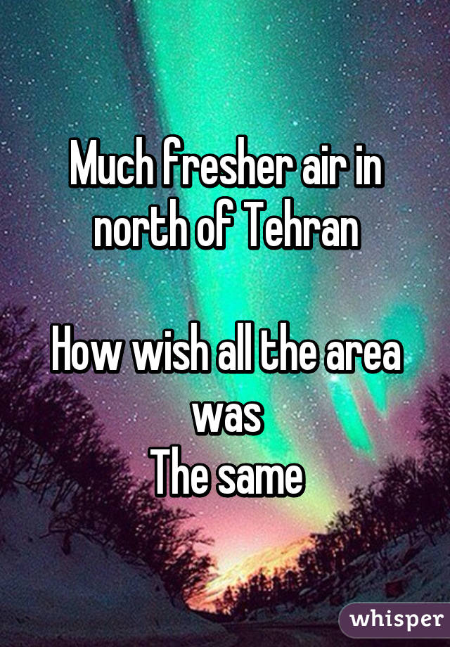 Much fresher air in north of Tehran

How wish all the area was
The same