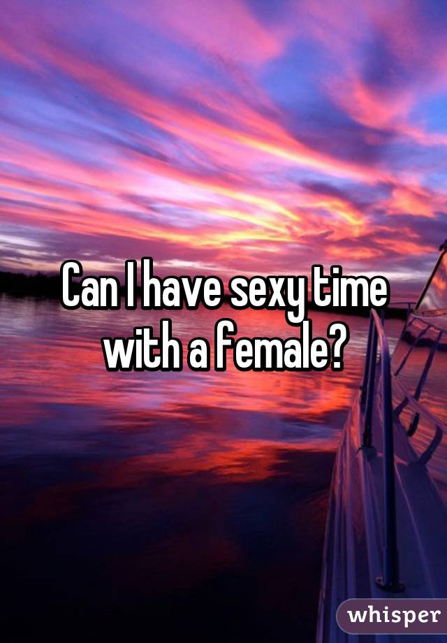 Can I have sexy time with a female?