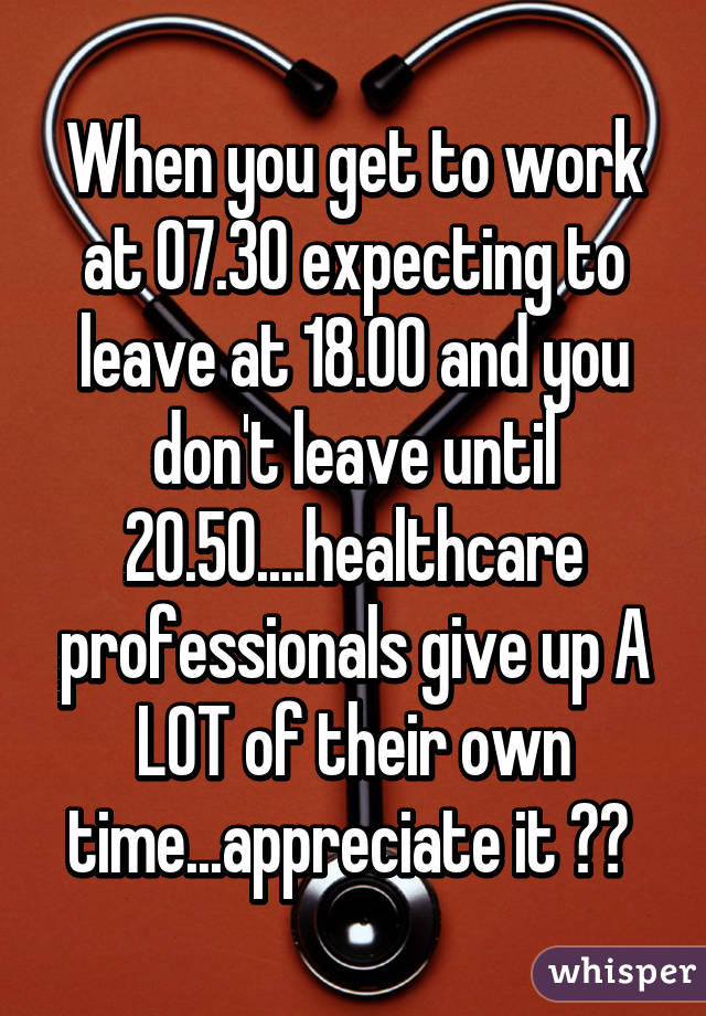 When you get to work at 07.30 expecting to leave at 18.00 and you don't leave until 20.50....healthcare professionals give up A LOT of their own time...appreciate it ❤️ 