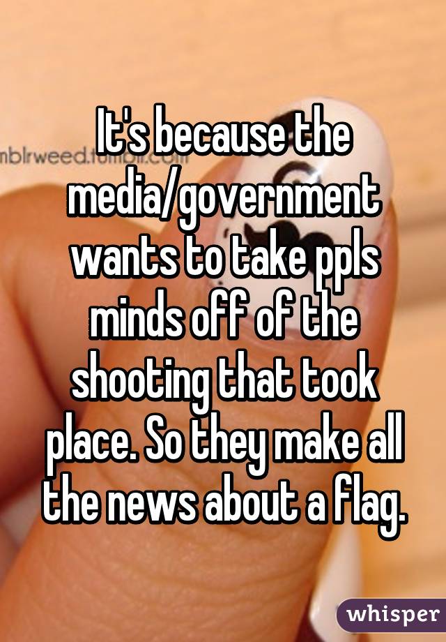 It's because the media/government wants to take ppls minds off of the shooting that took place. So they make all the news about a flag.