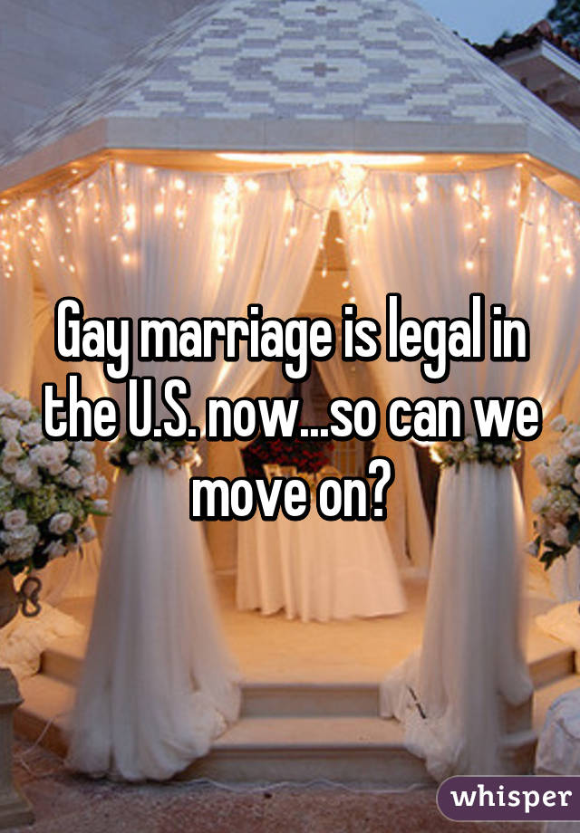 Gay marriage is legal in the U.S. now...so can we move on?