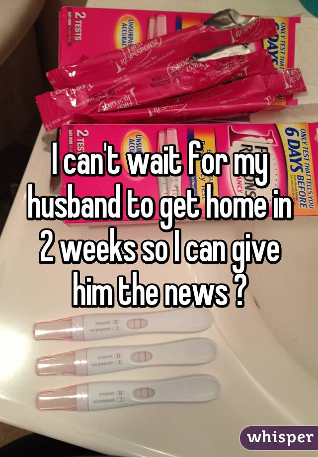 I can't wait for my husband to get home in 2 weeks so I can give him the news 😁