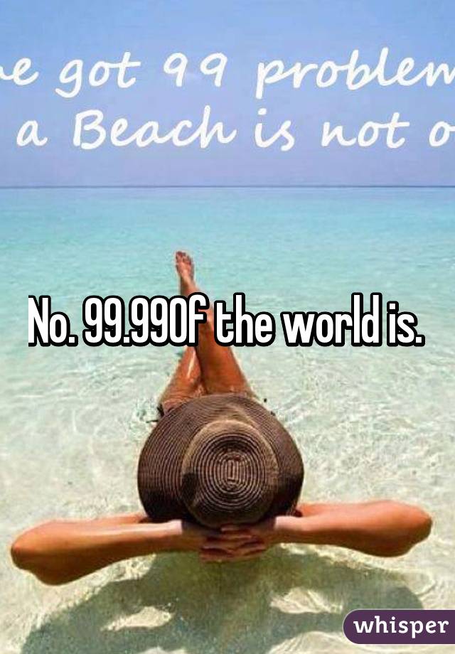 No. 99.99% of the world is. 