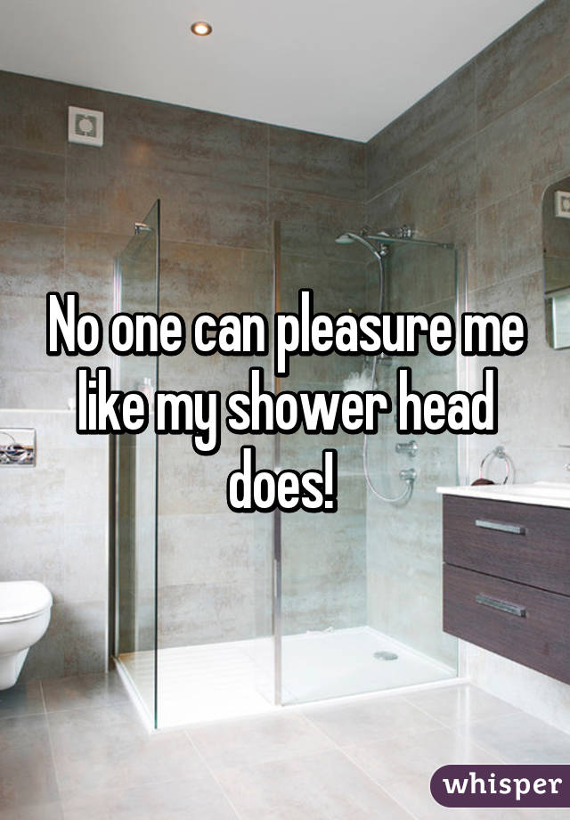 No one can pleasure me like my shower head does! 