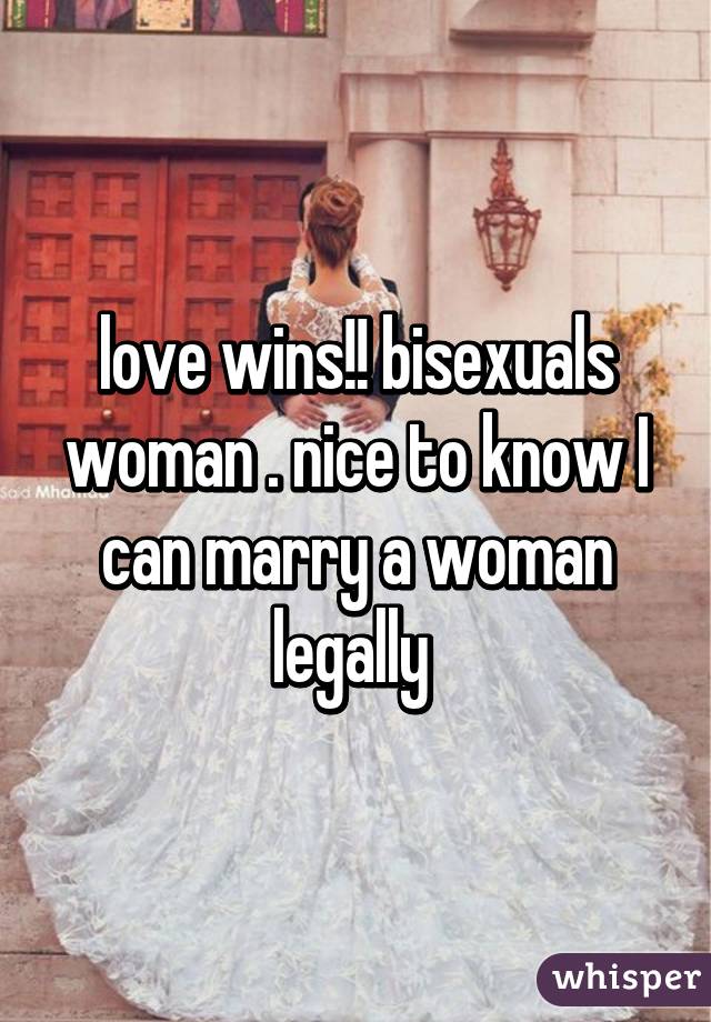 love wins!! bisexuals woman . nice to know I can marry a woman legally 