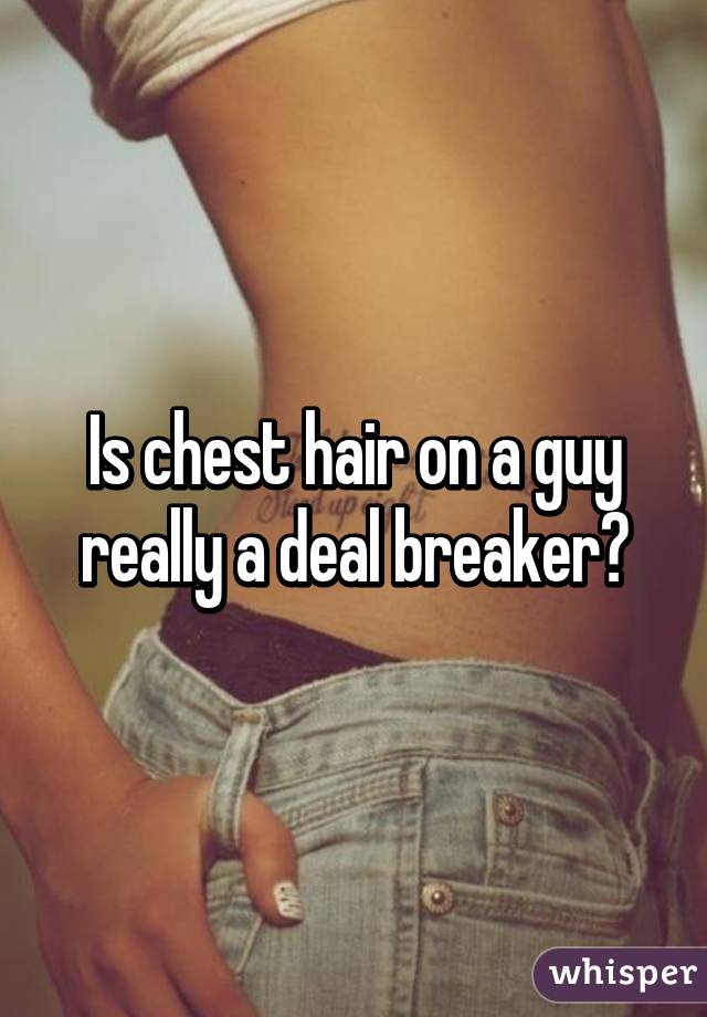 Is chest hair on a guy really a deal breaker?