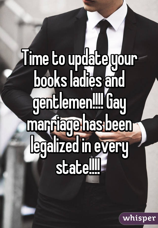 Time to update your books ladies and gentlemen!!!! Gay marriage has been legalized in every state!!!! 