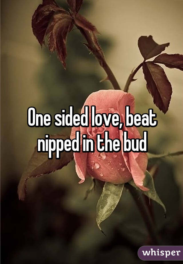 One sided love, beat nipped in the bud