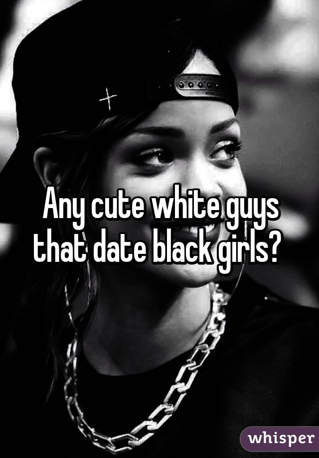 Any cute white guys that date black girls? 