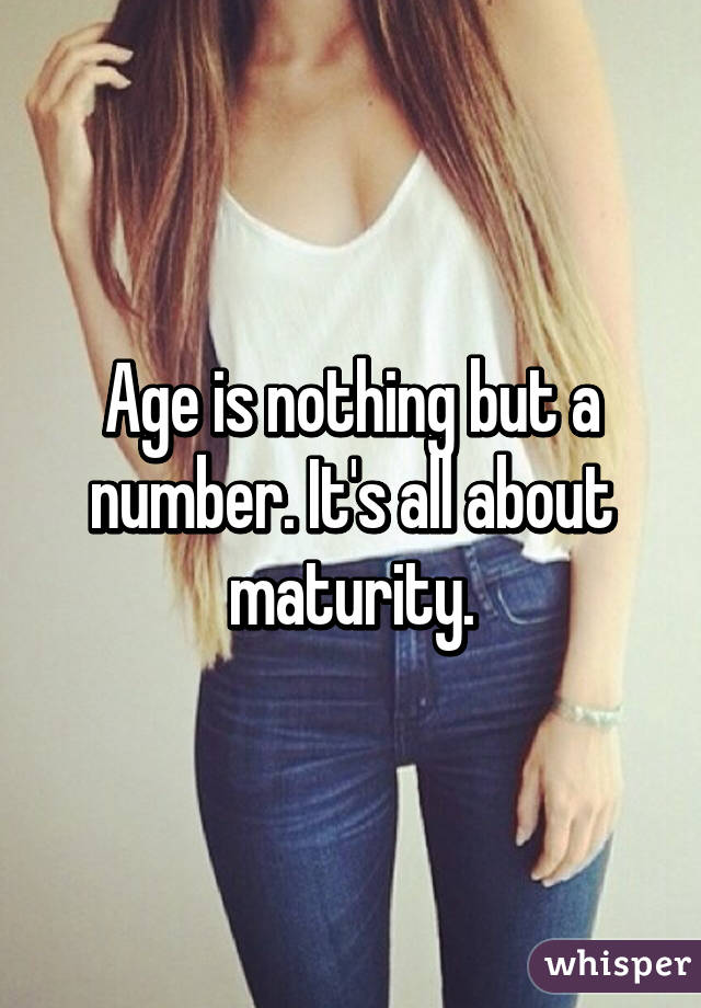 Age is nothing but a number. It's all about maturity.