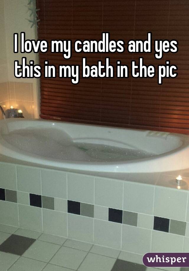 I love my candles and yes this in my bath in the pic